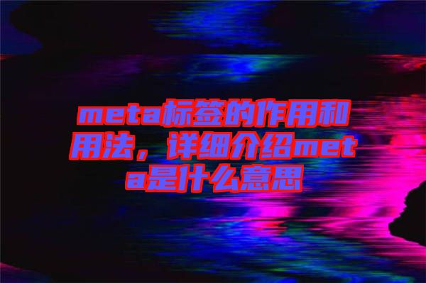meta標(biāo)簽的作用和用法，詳細(xì)介紹meta是什么意思