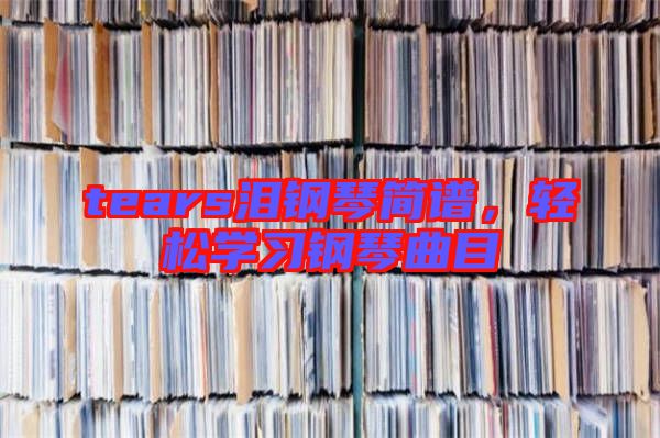 tears淚鋼琴簡譜，輕松學習鋼琴曲目