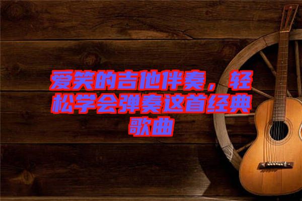 愛笑的吉他伴奏，輕松學(xué)會(huì)彈奏這首經(jīng)典歌曲