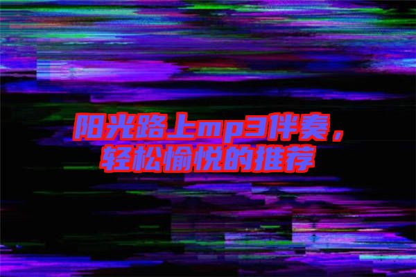 陽光路上mp3伴奏，輕松愉悅的推薦