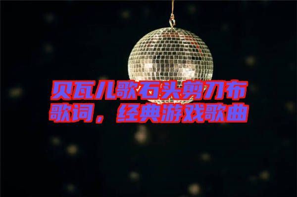 貝瓦兒歌石頭剪刀布歌詞，經(jīng)典游戲歌曲