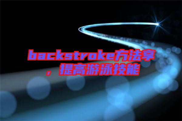 backstroke方法享，提高游泳技能