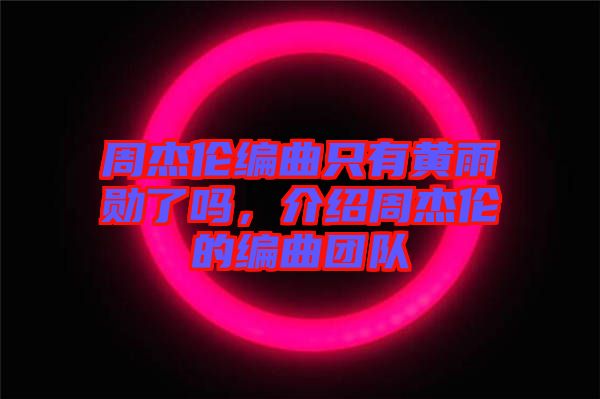 周杰倫編曲只有黃雨勛了嗎，介紹周杰倫的編曲團(tuán)隊