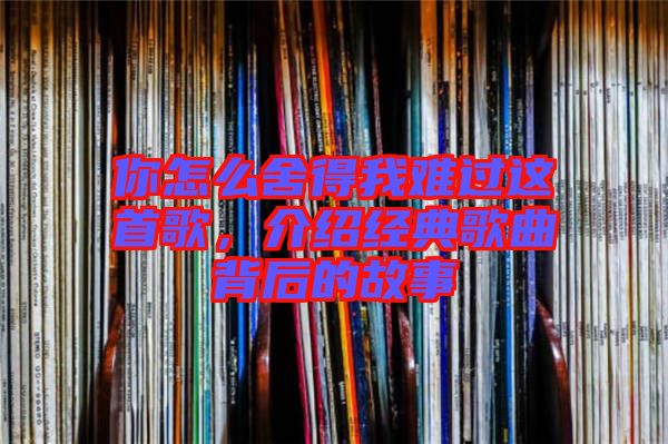 你怎么舍得我難過這首歌，介紹經(jīng)典歌曲背后的故事