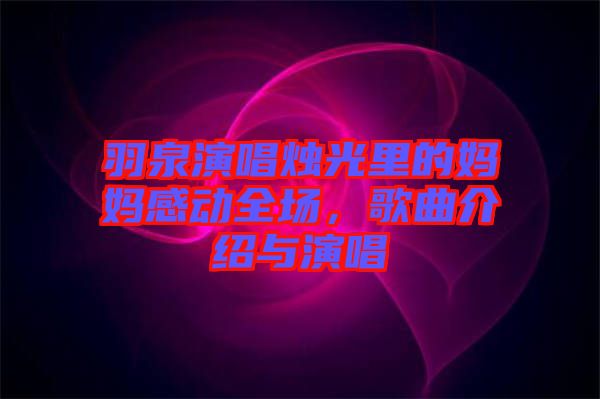 羽泉演唱燭光里的媽媽感動(dòng)全場(chǎng)，歌曲介紹與演唱