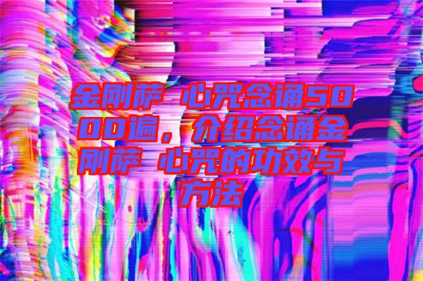 金剛薩埵心咒念誦5000遍，介紹念誦金剛薩埵心咒的功效與方法