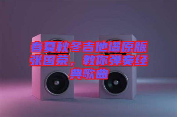 春夏秋冬吉他譜原版張國(guó)榮，教你彈奏經(jīng)典歌曲