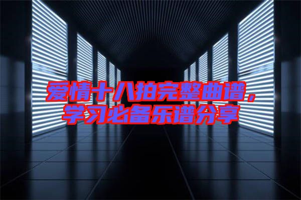 愛情十八拍完整曲譜，學(xué)習(xí)必備樂(lè)譜分享