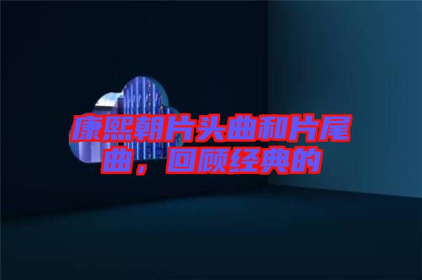 康熙朝片頭曲和片尾曲，回顧經(jīng)典的