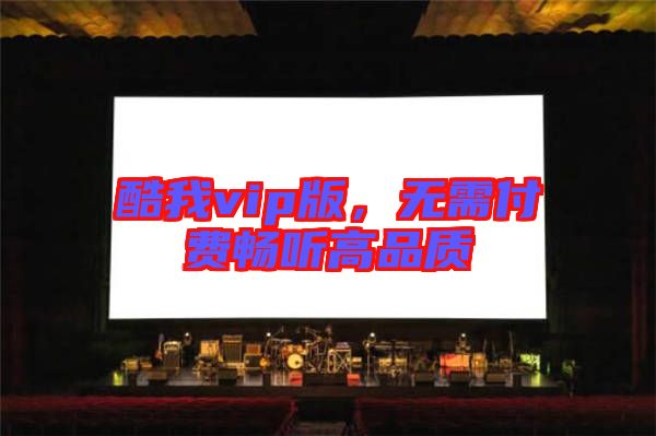 酷我vip版，無需付費暢聽高品質