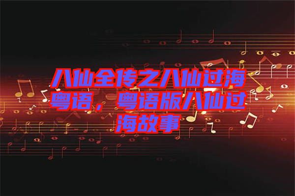 八仙全傳之八仙過?；浾Z，粵語版八仙過海故事