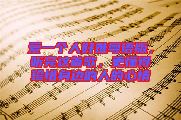 愛(ài)一個(gè)人好難粵語(yǔ)版，聽(tīng)完這首歌，更懂得珍惜身邊的人的心情