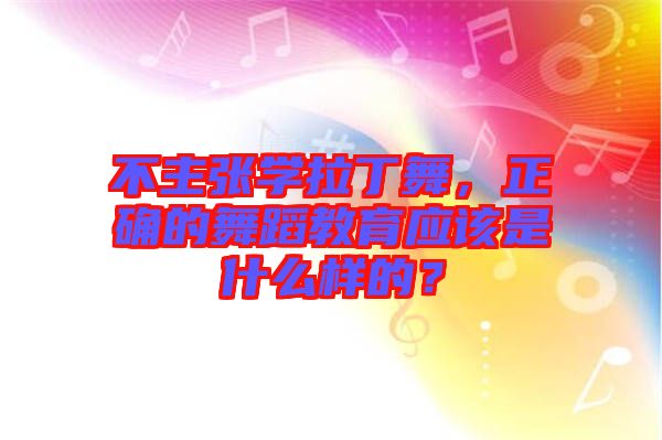 不主張學(xué)拉丁舞，正確的舞蹈教育應(yīng)該是什么樣的？