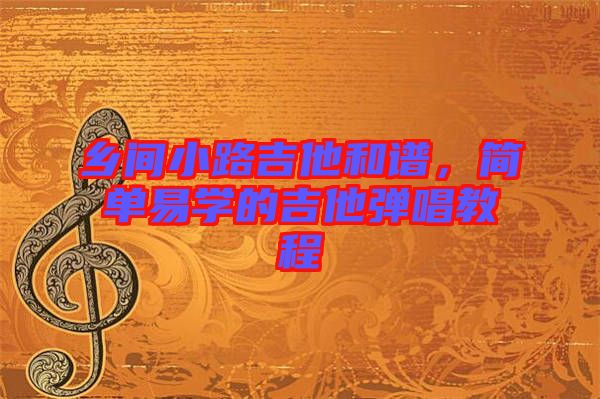 鄉(xiāng)間小路吉他和譜，簡(jiǎn)單易學(xué)的吉他彈唱教程