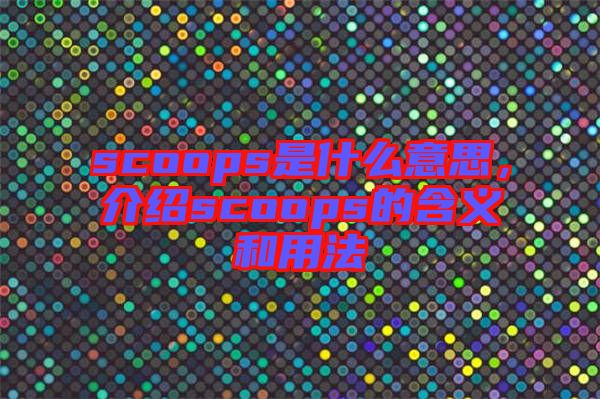 scoops是什么意思，介紹scoops的含義和用法