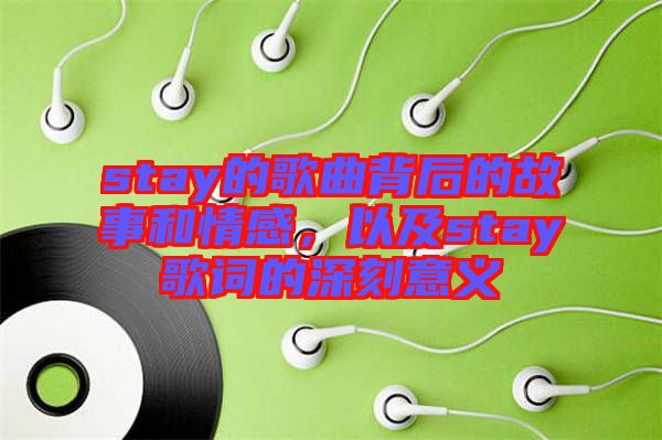 stay的歌曲背后的故事和情感，以及stay歌詞的深刻意義