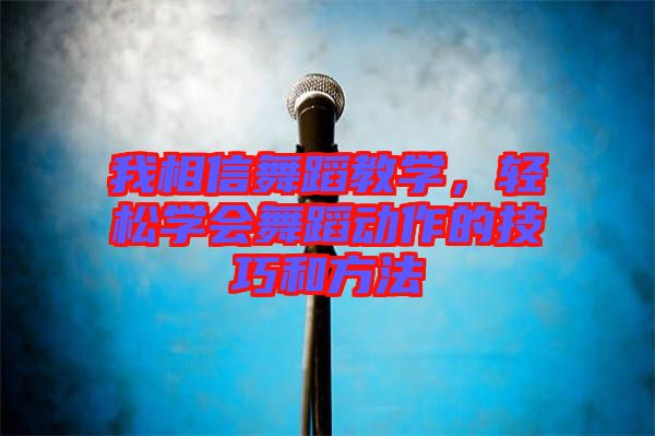 我相信舞蹈教學(xué)，輕松學(xué)會(huì)舞蹈動(dòng)作的技巧和方法