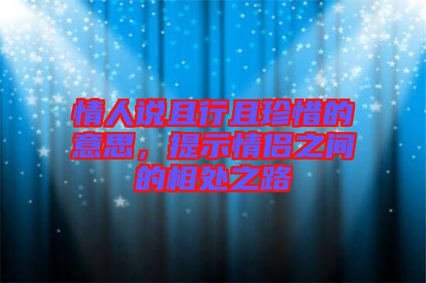 情人說(shuō)且行且珍惜的意思，提示情侶之間的相處之路