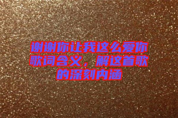 謝謝你讓我這么愛(ài)你歌詞含義，解這首歌的深刻內(nèi)涵