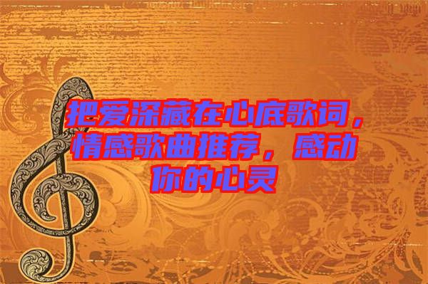 把愛深藏在心底歌詞，情感歌曲推薦，感動你的心靈