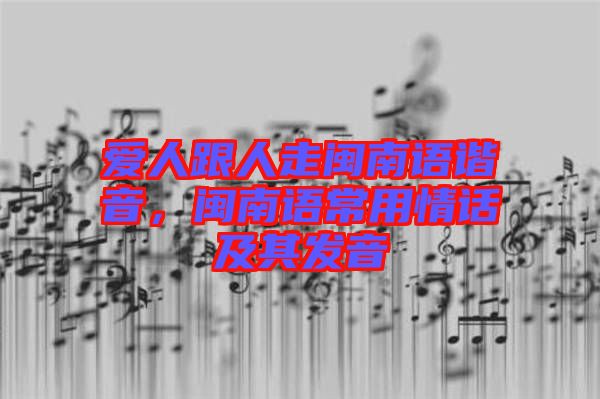愛(ài)人跟人走閩南語(yǔ)諧音，閩南語(yǔ)常用情話及其發(fā)音