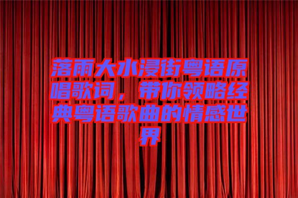 落雨大水浸街粵語原唱歌詞，帶你領(lǐng)略經(jīng)典粵語歌曲的情感世界