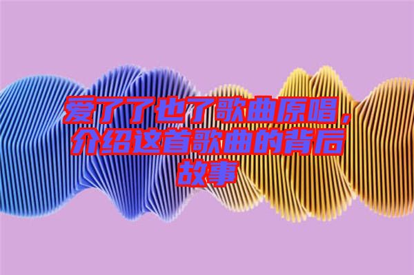 愛了了也了歌曲原唱，介紹這首歌曲的背后故事