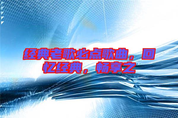 經(jīng)典老歌必點(diǎn)歌曲，回憶經(jīng)典，暢享之