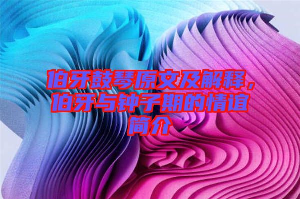 伯牙鼓琴原文及解釋，伯牙與鐘子期的情誼簡介