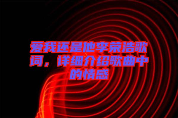 愛我還是他李榮浩歌詞，詳細介紹歌曲中的情感