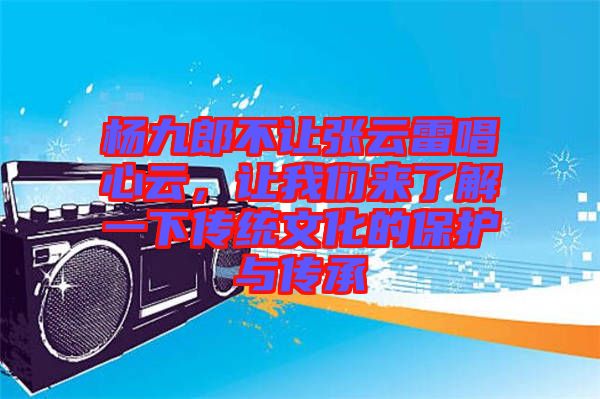 楊九郎不讓張云雷唱心云，讓我們來了解一下傳統(tǒng)文化的保護與傳承