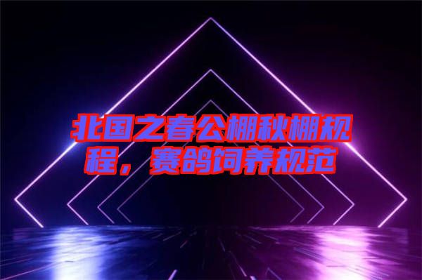 北國之春公棚秋棚規(guī)程，賽鴿飼養(yǎng)規(guī)范