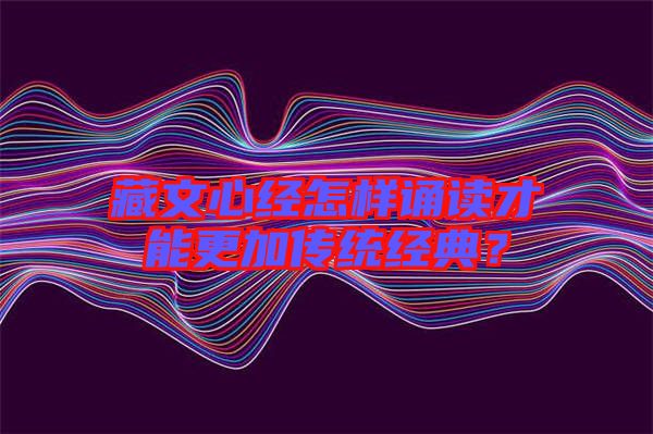 藏文心經(jīng)怎樣誦讀才能更加傳統(tǒng)經(jīng)典？