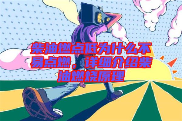 柴油燃點低為什么不易點燃，詳細介紹柴油燃燒原理
