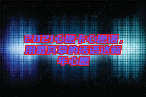 2021心愿卡心愿語，用最真摯的話語達新年心愿