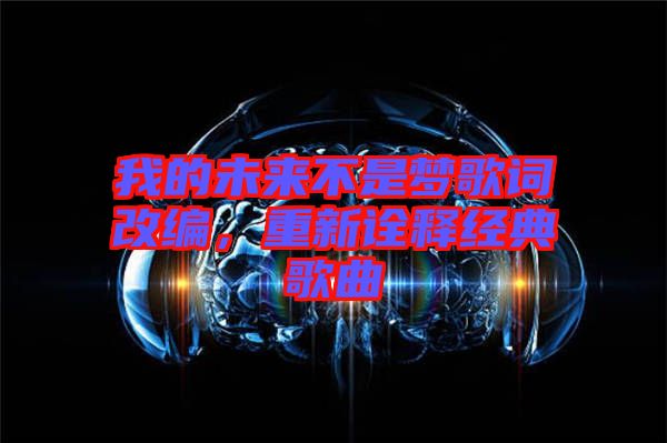 我的未來不是夢歌詞改編，重新詮釋經(jīng)典歌曲