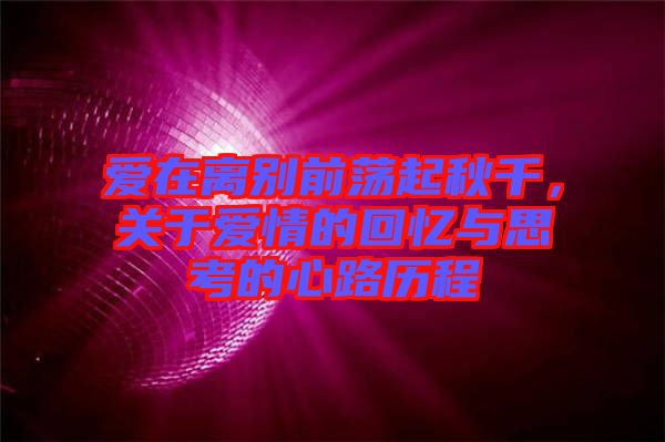 愛在離別前蕩起秋千，關(guān)于愛情的回憶與思考的心路歷程
