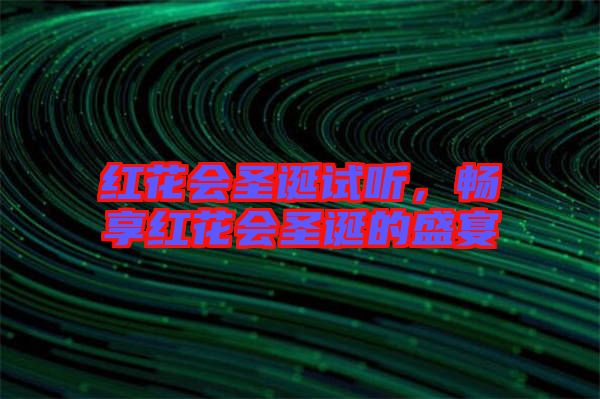 紅花會圣誕試聽，暢享紅花會圣誕的盛宴