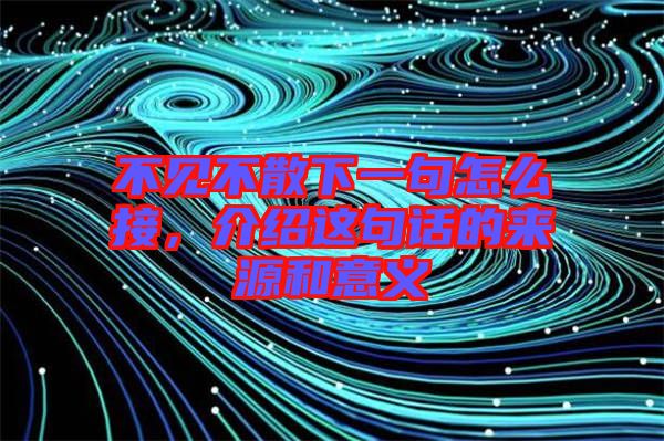 不見(jiàn)不散下一句怎么接，介紹這句話的來(lái)源和意義