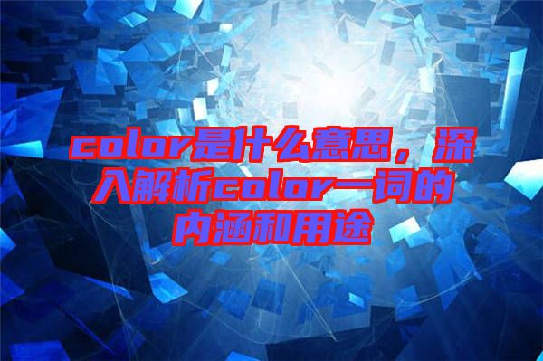 color是什么意思，深入解析color一詞的內(nèi)涵和用途