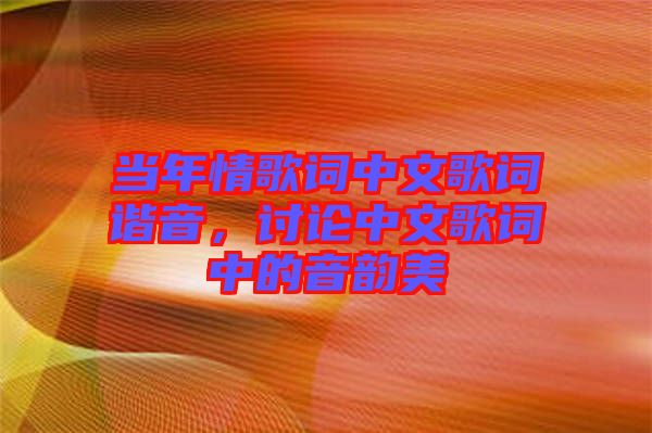 當(dāng)年情歌詞中文歌詞諧音，討論中文歌詞中的音韻美