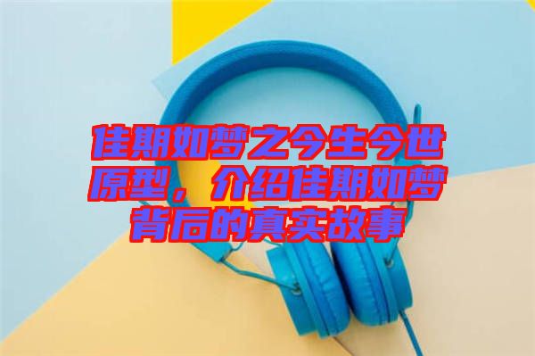 佳期如夢之今生今世原型，介紹佳期如夢背后的真實(shí)故事