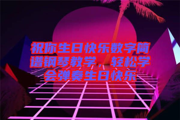 祝你生日快樂(lè)數(shù)字簡(jiǎn)譜鋼琴教學(xué)，輕松學(xué)會(huì)彈奏生日快樂(lè)