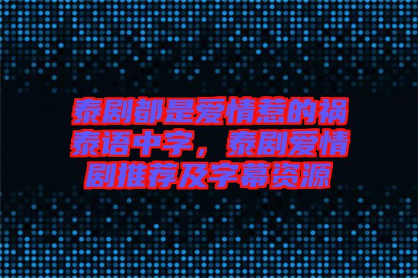 泰劇都是愛情惹的禍泰語中字，泰劇愛情劇推薦及字幕資源