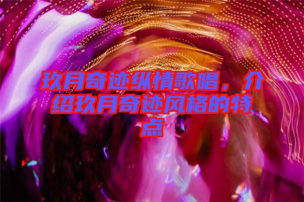 玖月奇跡縱情歌唱，介紹玖月奇跡風(fēng)格的特點(diǎn)
