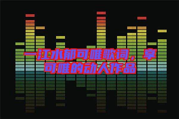 一江水郁可唯歌詞，享可唯的動(dòng)人作品