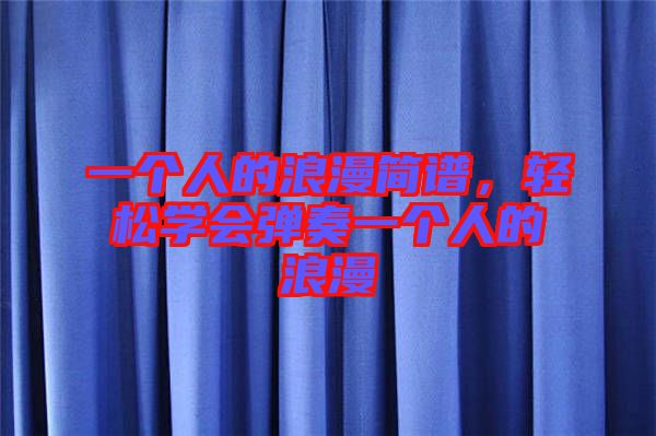 一個(gè)人的浪漫簡譜，輕松學(xué)會(huì)彈奏一個(gè)人的浪漫