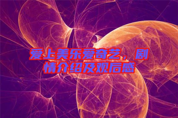 愛上美樂愛奇藝，劇情介紹及觀后感