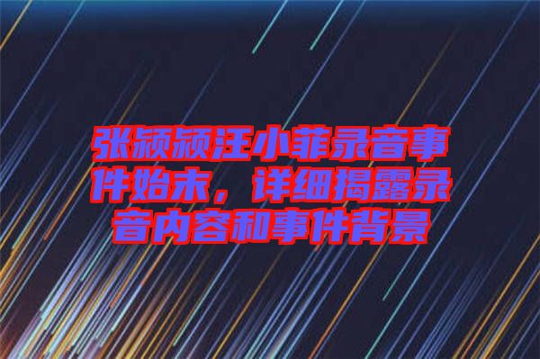 張潁潁汪小菲錄音事件始末，詳細(xì)揭露錄音內(nèi)容和事件背景