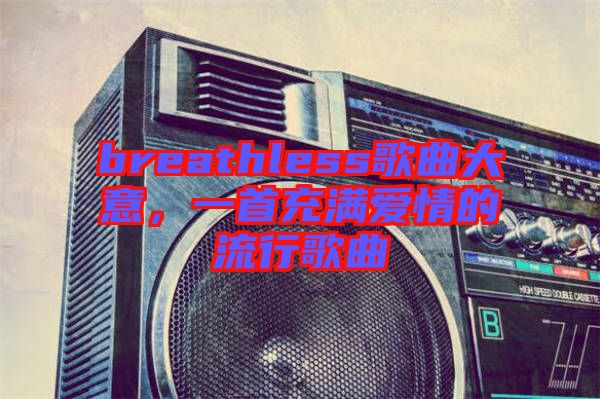 breathless歌曲大意，一首充滿(mǎn)愛(ài)情的流行歌曲